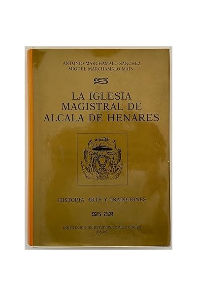 LA IGLESIA MAGISTRAL DE ALCALA DE HENARES. HISTORIA, ARTE Y TRADICIONES.